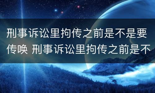 刑事诉讼里拘传之前是不是要传唤 刑事诉讼里拘传之前是不是要传唤家属
