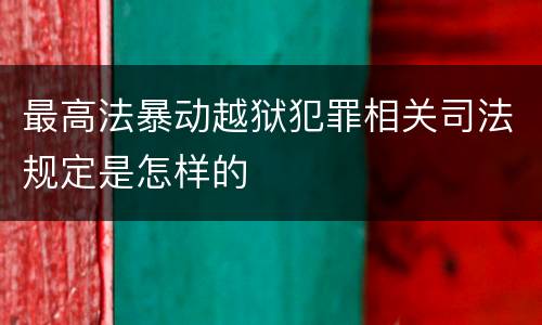 最高法暴动越狱犯罪相关司法规定是怎样的