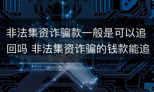 非法集资诈骗款一般是可以追回吗 非法集资诈骗的钱款能追回吗
