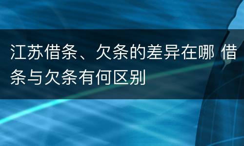 江苏借条、欠条的差异在哪 借条与欠条有何区别