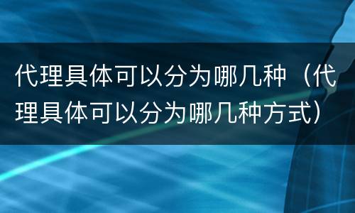 代理具体可以分为哪几种（代理具体可以分为哪几种方式）
