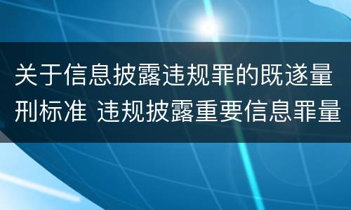 关于信息披露违规罪的既遂量刑标准 违规披露重要信息罪量刑