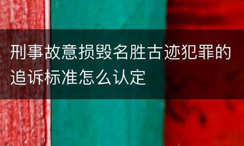 刑事故意损毁名胜古迹犯罪的追诉标准怎么认定