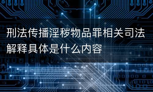刑法传播淫秽物品罪相关司法解释具体是什么内容