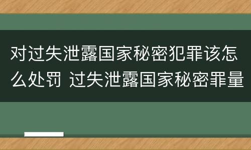 对过失泄露国家秘密犯罪该怎么处罚 过失泄露国家秘密罪量刑标准