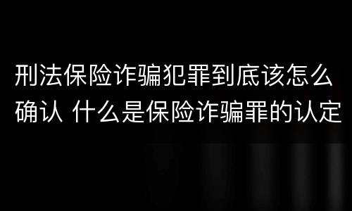 刑法保险诈骗犯罪到底该怎么确认 什么是保险诈骗罪的认定