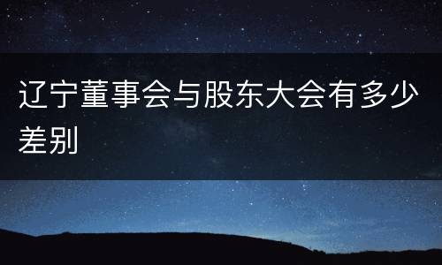 辽宁董事会与股东大会有多少差别