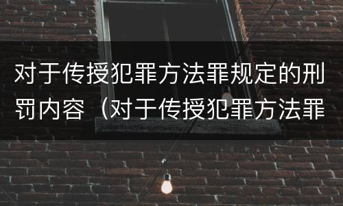 对于传授犯罪方法罪规定的刑罚内容（对于传授犯罪方法罪规定的刑罚内容有）