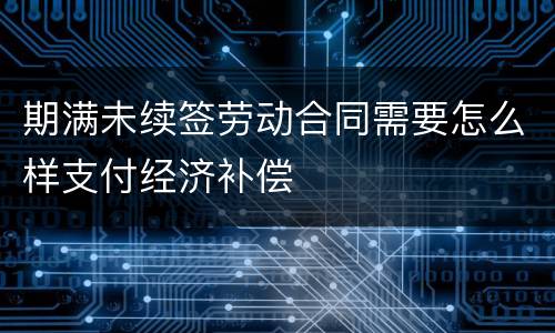 期满未续签劳动合同需要怎么样支付经济补偿