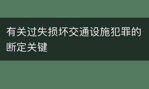有关过失损坏交通设施犯罪的断定关键