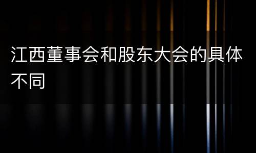 江西董事会和股东大会的具体不同