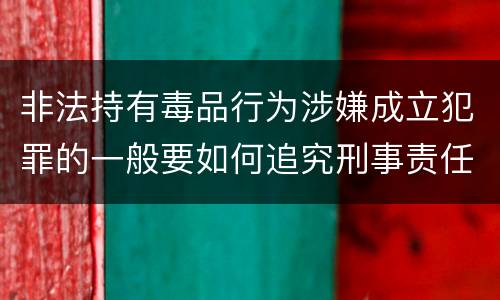 非法持有毒品行为涉嫌成立犯罪的一般要如何追究刑事责任