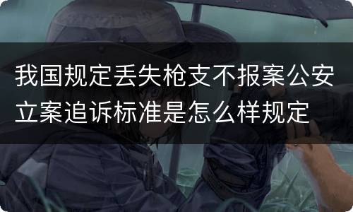 我国规定丢失枪支不报案公安立案追诉标准是怎么样规定
