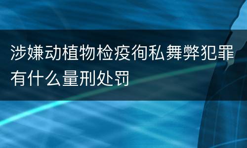 涉嫌动植物检疫徇私舞弊犯罪有什么量刑处罚