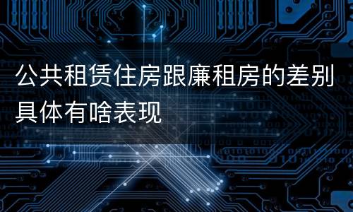 公共租赁住房跟廉租房的差别具体有啥表现