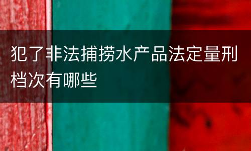 犯了非法捕捞水产品法定量刑档次有哪些