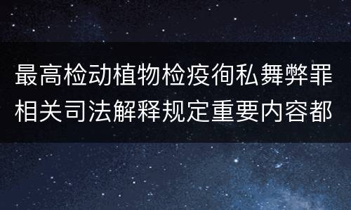 最高检动植物检疫徇私舞弊罪相关司法解释规定重要内容都有哪些