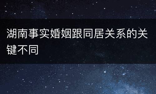 湖南事实婚姻跟同居关系的关键不同
