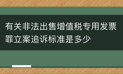 有关非法出售增值税专用发票罪立案追诉标准是多少