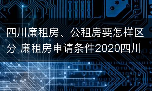四川廉租房、公租房要怎样区分 廉租房申请条件2020四川