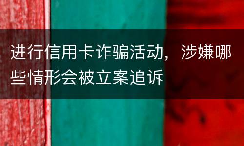 进行信用卡诈骗活动，涉嫌哪些情形会被立案追诉