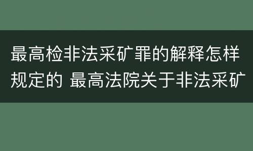 最高检非法采矿罪的解释怎样规定的 最高法院关于非法采矿的最新解释