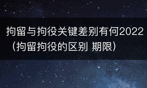 拘留与拘役关键差别有何2022（拘留拘役的区别 期限）