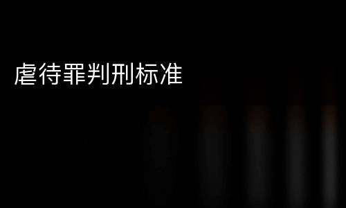 虐待罪判刑标准