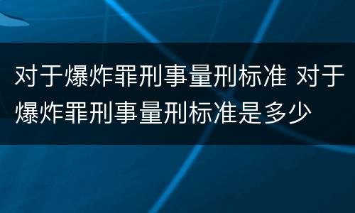 对于爆炸罪刑事量刑标准 对于爆炸罪刑事量刑标准是多少