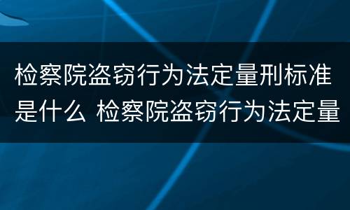 检察院盗窃行为法定量刑标准是什么 检察院盗窃行为法定量刑标准是什么意思