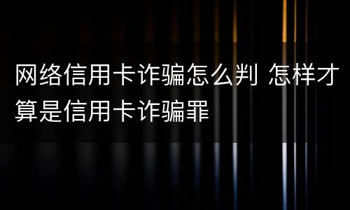 网络信用卡诈骗怎么判 怎样才算是信用卡诈骗罪