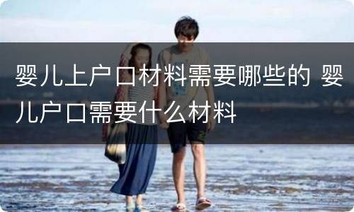 婴儿上户口材料需要哪些的 婴儿户口需要什么材料