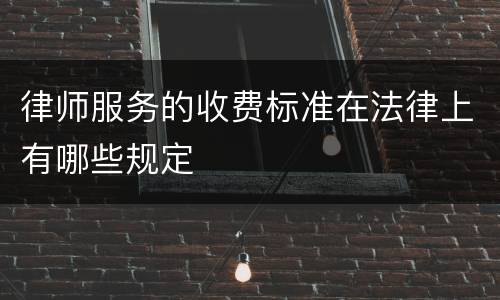 律师服务的收费标准在法律上有哪些规定