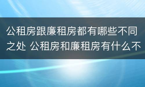 公租房跟廉租房都有哪些不同之处 公租房和廉租房有什么不一样