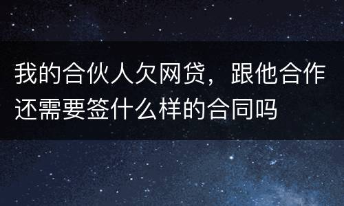 我的合伙人欠网贷，跟他合作还需要签什么样的合同吗