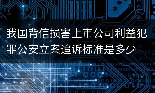 我国背信损害上市公司利益犯罪公安立案追诉标准是多少