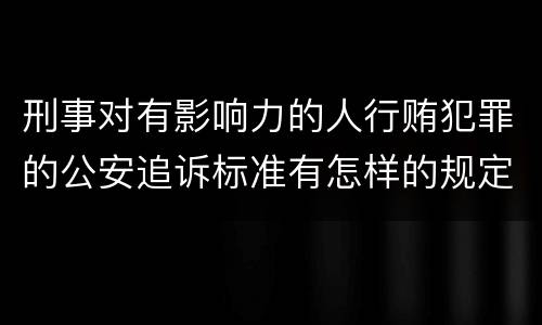 刑事对有影响力的人行贿犯罪的公安追诉标准有怎样的规定