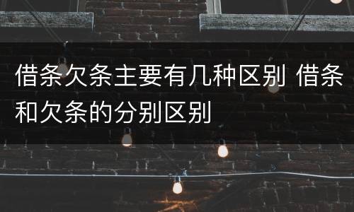 借条欠条主要有几种区别 借条和欠条的分别区别