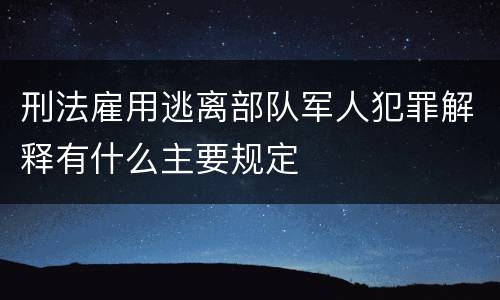 刑法雇用逃离部队军人犯罪解释有什么主要规定