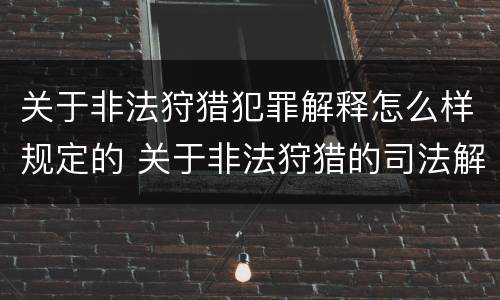 关于非法狩猎犯罪解释怎么样规定的 关于非法狩猎的司法解释