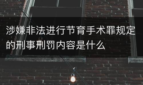 涉嫌非法进行节育手术罪规定的刑事刑罚内容是什么