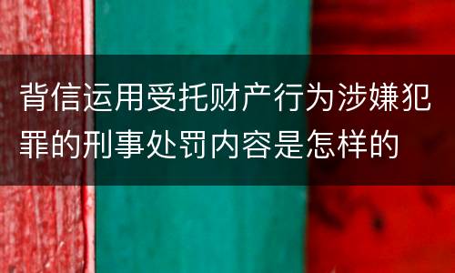 背信运用受托财产行为涉嫌犯罪的刑事处罚内容是怎样的
