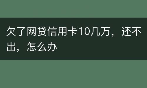 欠了网贷信用卡10几万，还不出，怎么办