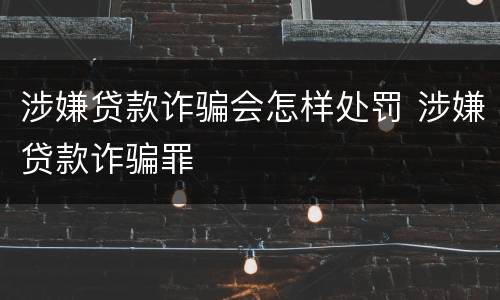 涉嫌贷款诈骗会怎样处罚 涉嫌贷款诈骗罪