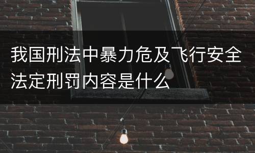 我国刑法中暴力危及飞行安全法定刑罚内容是什么