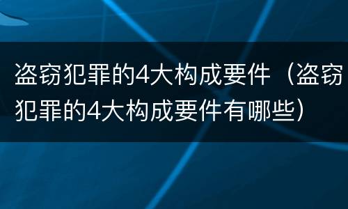 盗窃犯罪的4大构成要件（盗窃犯罪的4大构成要件有哪些）