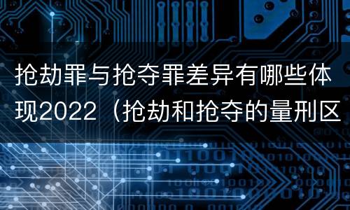 抢劫罪与抢夺罪差异有哪些体现2022（抢劫和抢夺的量刑区别）