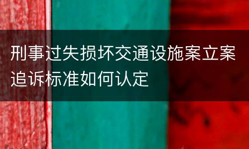 刑事过失损坏交通设施案立案追诉标准如何认定