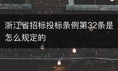 浙江省招标投标条例第32条是怎么规定的