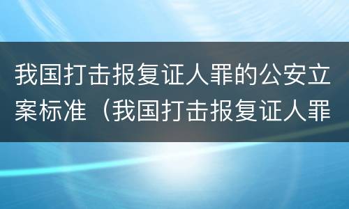 我国打击报复证人罪的公安立案标准（我国打击报复证人罪的公安立案标准是）